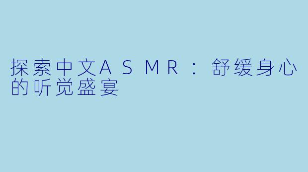 探索中文ASMR：舒缓身心的听觉盛宴