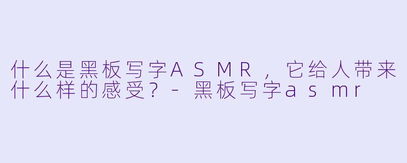 什么是黑板写字ASMR，它给人带来什么样的感受？
