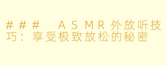 ### ASMR外放听技巧：享受极致放松的秘密