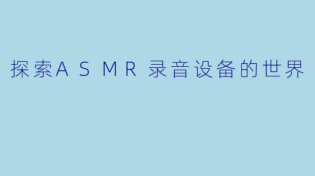 探索ASMR录音设备的世界