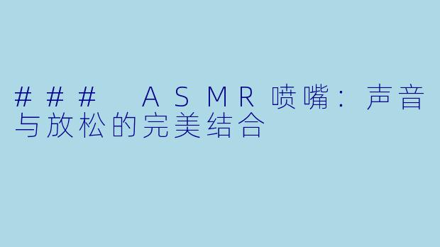 ### ASMR喷嘴:声音与放松的完美结合