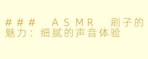 ### ASMR 刷子的魅力：细腻的声音体验