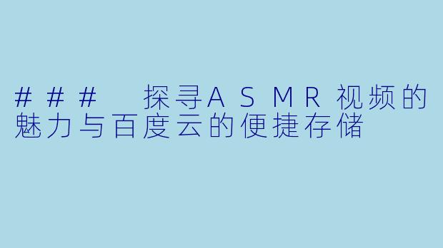 ### 探寻ASMR视频的魅力与百度云的便捷存储