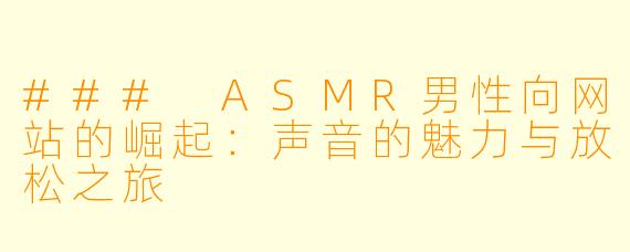 ### ASMR男性向网站的崛起：声音的魅力与放松之旅