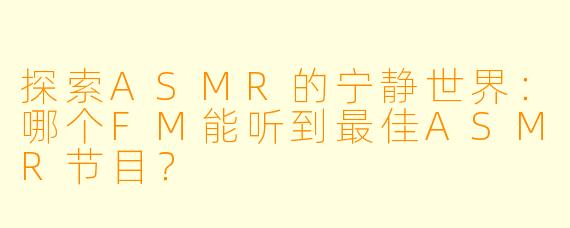 探索ASMR的宁静世界：哪个FM能听到最佳ASMR节目？