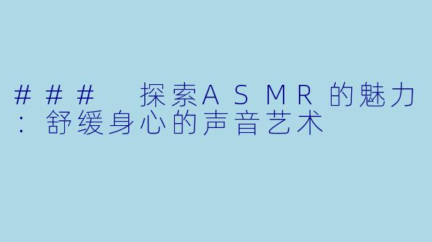 ### 探索ASMR的魅力：舒缓身心的声音艺术