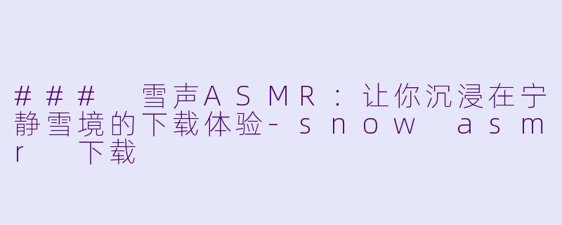 ### 雪声ASMR:让你沉浸在宁静雪境的下载体验