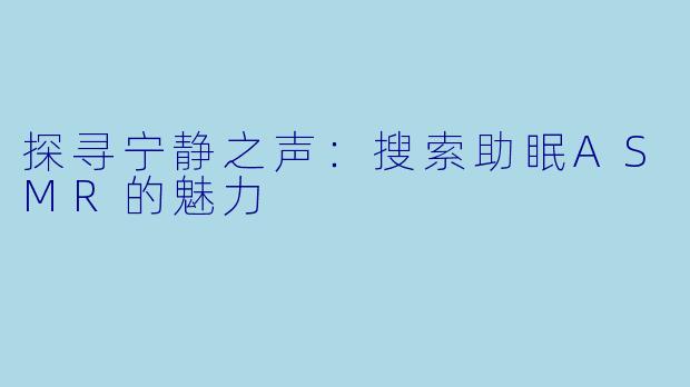 探寻宁静之声：搜索助眠ASMR的魅力