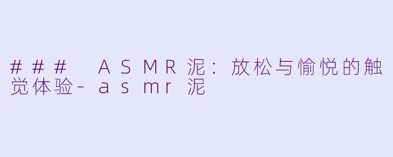 ### ASMR泥：放松与愉悦的触觉体验-asmr泥