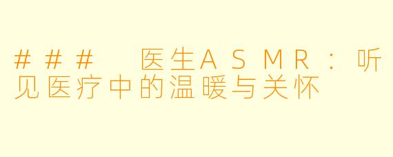 ### 医生ASMR：听见医疗中的温暖与关怀