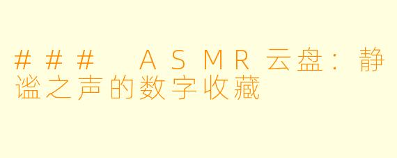 ### ASMR云盘：静谧之声的数字收藏
