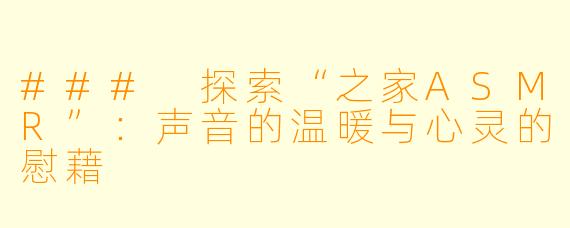 ### 探索“之家ASMR”：声音的温暖与心灵的慰藉