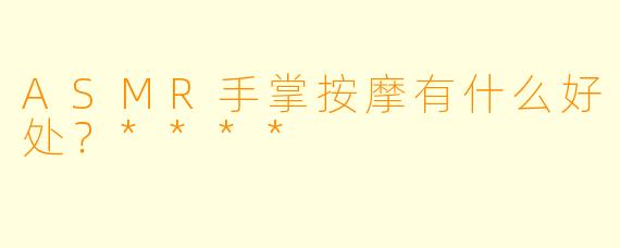 ASMR手掌按摩有什么好处?****