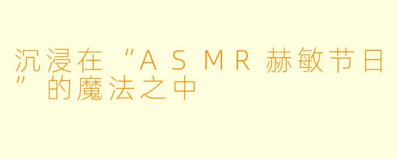沉浸在“ASMR赫敏节日”的魔法之中