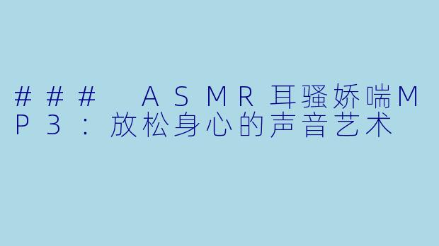 ### ASMR耳骚娇喘MP3：放松身心的声音艺术