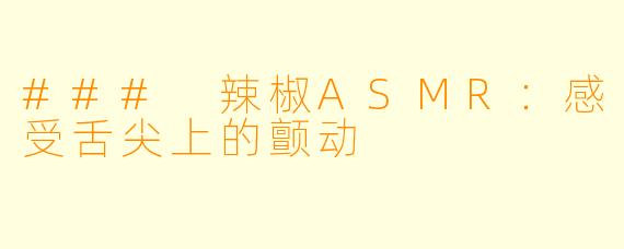 ### 辣椒ASMR：感受舌尖上的颤动