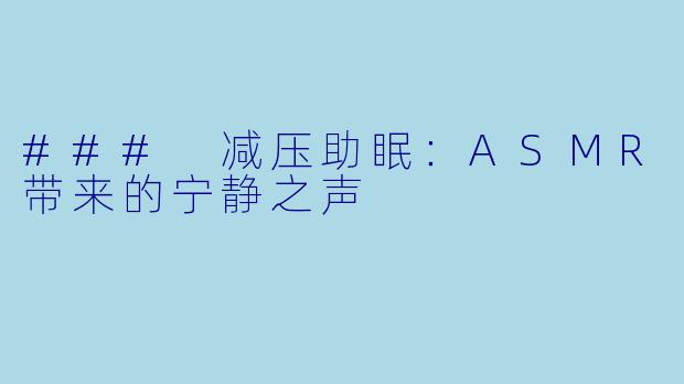 ### 减压助眠：ASMR带来的宁静之声