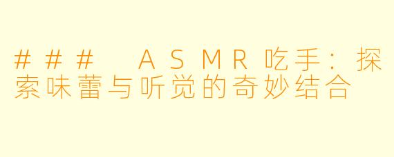### ASMR吃手：探索味蕾与听觉的奇妙结合