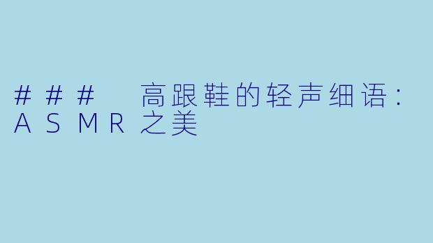 ### 高跟鞋的轻声细语：ASMR之美