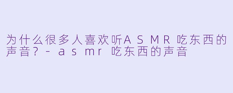 为什么很多人喜欢听ASMR吃东西的声音？