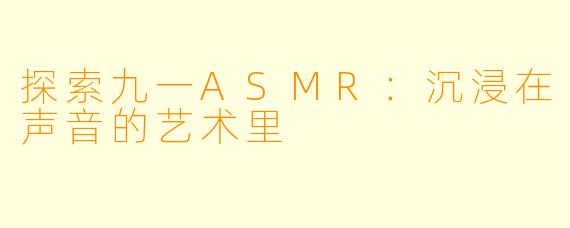 探索九一ASMR：沉浸在声音的艺术里