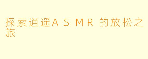 探索逍遥ASMR的放松之旅
