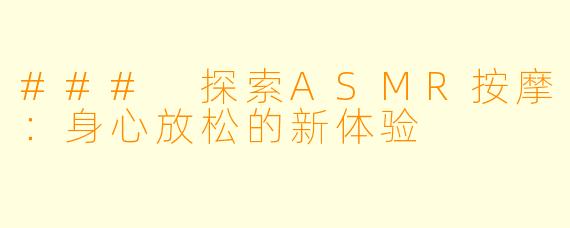 ### 探索ASMR按摩：身心放松的新体验
