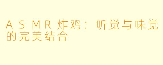 ASMR炸鸡：听觉与味觉的完美结合