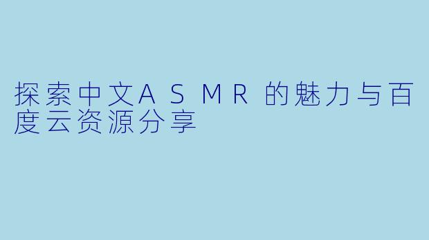 探索中文ASMR的魅力与百度云资源分享