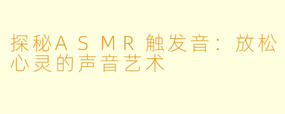 探秘ASMR触发音:放松心灵的声音艺术