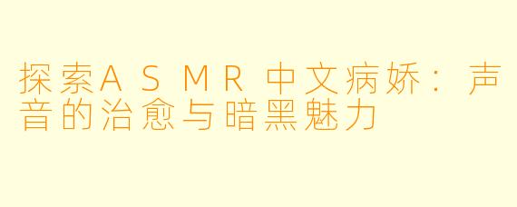 探索ASMR中文病娇：声音的治愈与暗黑魅力