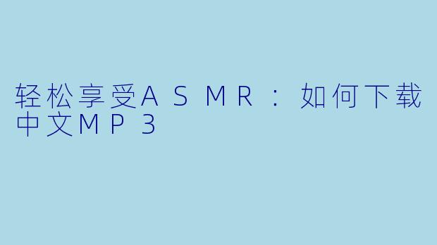 轻松享受ASMR:如何下载中文MP3