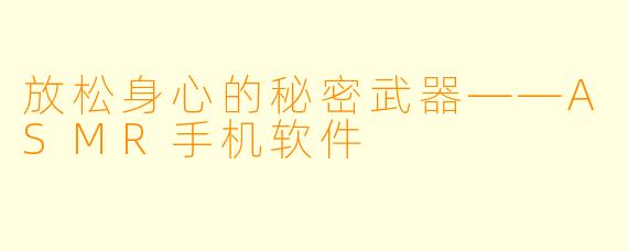 放松身心的秘密武器——ASMR手机软件