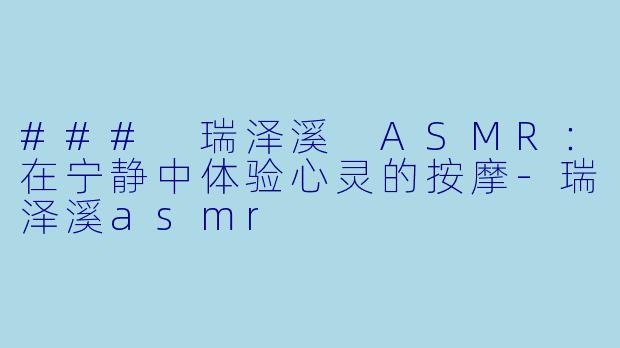 ### 瑞泽溪 ASMR:在宁静中体验心灵的按摩