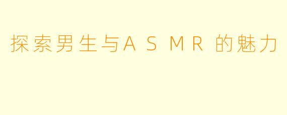 探索男生与ASMR的魅力