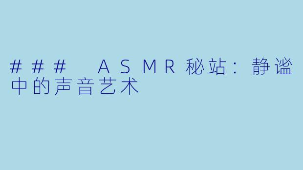 ### ASMR秘站：静谧中的声音艺术