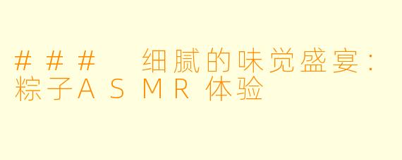 ### 细腻的味觉盛宴：粽子ASMR体验