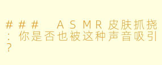 ### ASMR皮肤抓挠：你是否也被这种声音吸引？