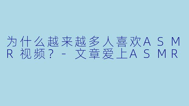 为什么越来越多人喜欢ASMR视频？