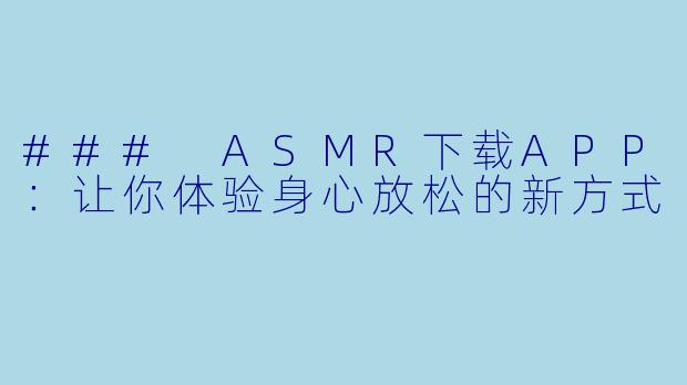 ### ASMR下载APP：让你体验身心放松的新方式