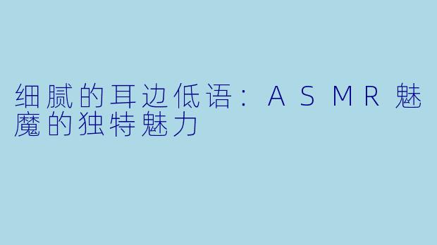 细腻的耳边低语：ASMR魅魔的独特魅力