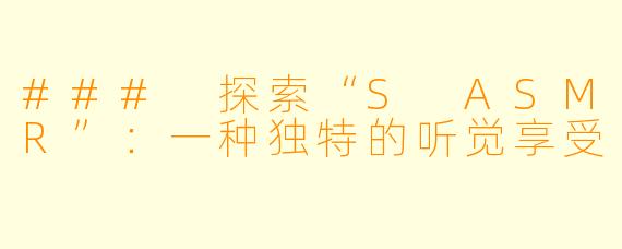 ### 探索“S ASMR”:一种独特的听觉享受