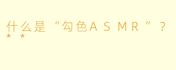 什么是“勾色ASMR”？**
