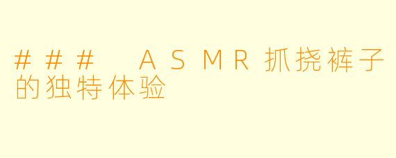 ### ASMR抓挠裤子的独特体验