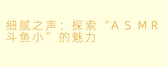 细腻之声：探索“ASMR斗鱼小”的魅力