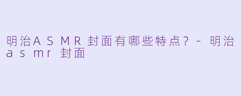 明治ASMR封面有哪些特点？