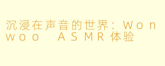 沉浸在声音的世界：Wonwoo ASMR体验