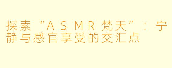探索“ASMR梵天”：宁静与感官享受的交汇点