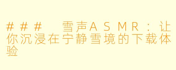 ### 雪声ASMR：让你沉浸在宁静雪境的下载体验