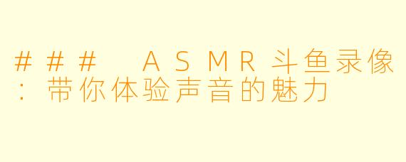 ### ASMR斗鱼录像:带你体验声音的魅力
